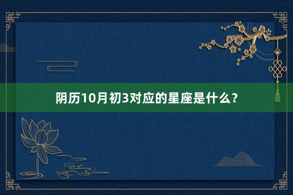 阴历10月初3对应的星座是什么？