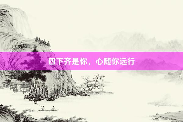 四下齐是你，心随你远行