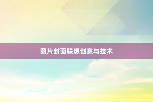 图片封面联想创意与技术